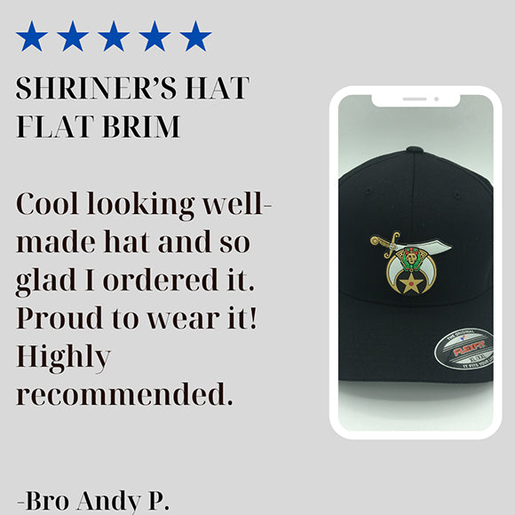 5 star review .SHRINER’S HAT FLAT BRIM Cool looking well-made hat and so glad I ordered it. Proud to wear it! Highly recommended.Modern design with a great fit and high quality materials! So nice to finally order something online and it show up even bette